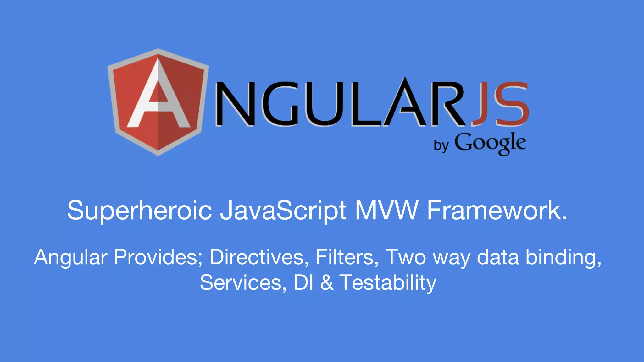 Superheroic JavaScript MVW Framework. 
Angular Provides; Directives, Filters, Two way data binding, 
Services, DI & Testability 
 
