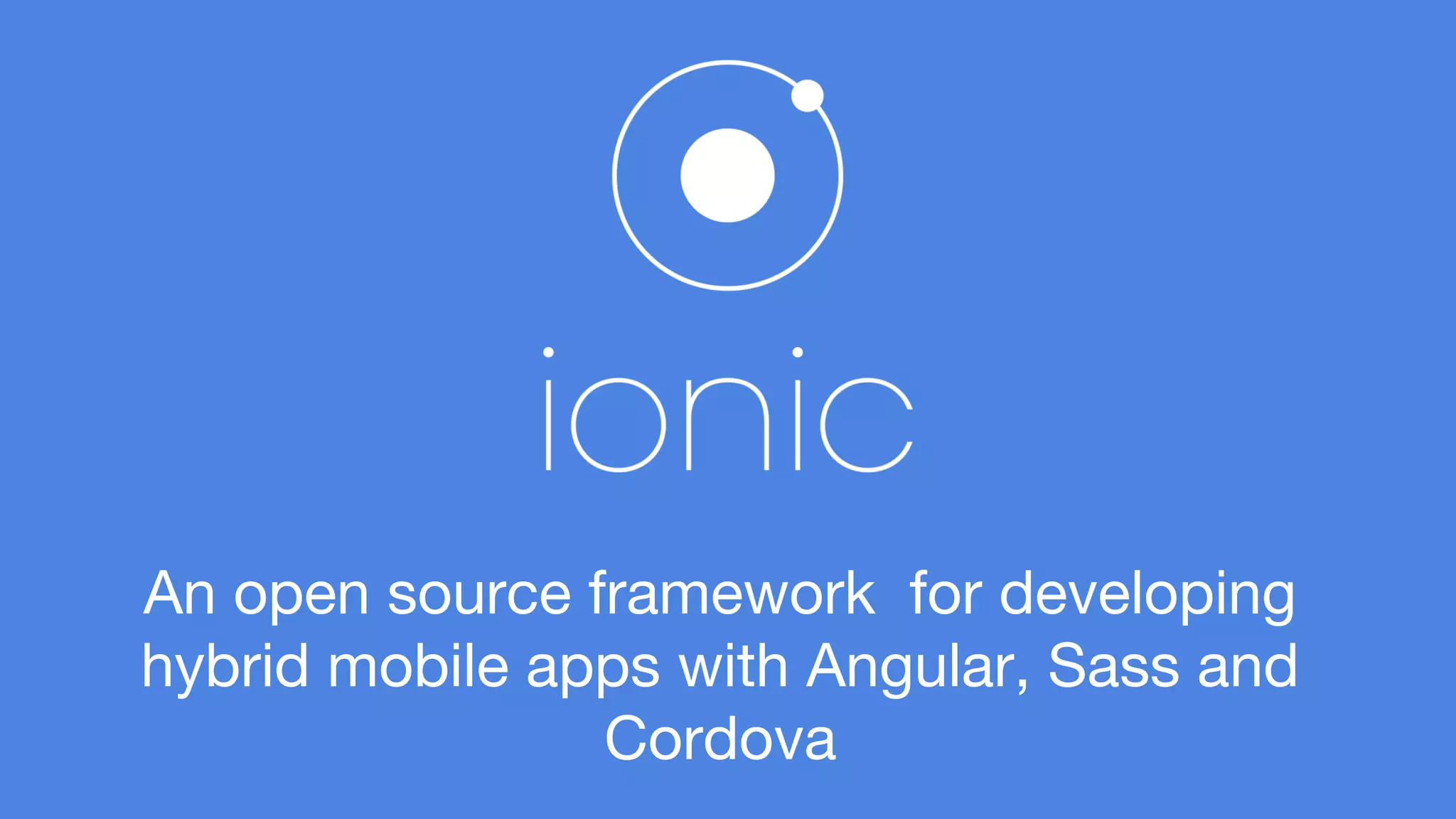 An open source framework for developing 
hybrid mobile apps with Angular, Sass and 
Cordova 
 