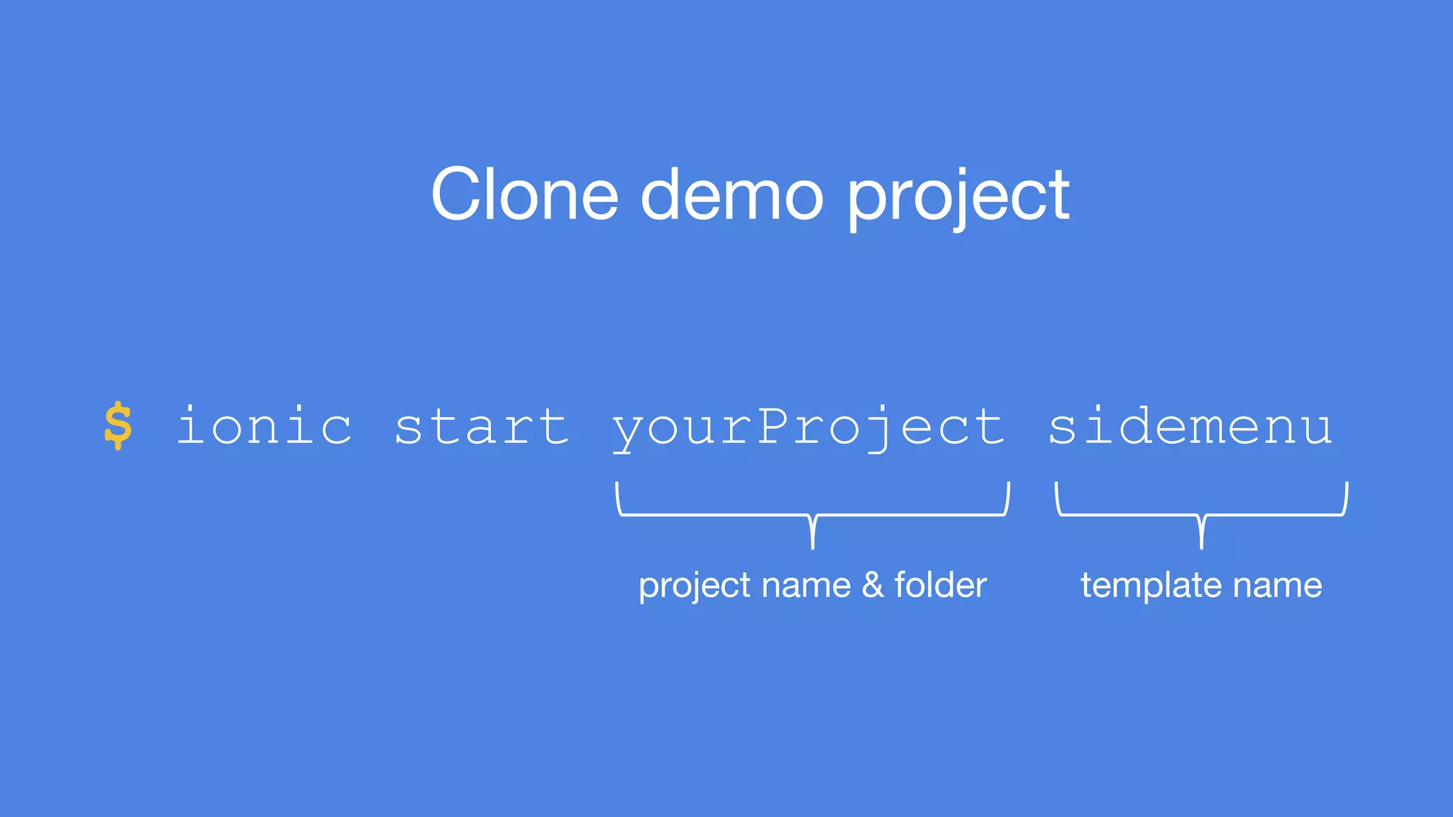 $ ionic start yourProject sidemenu 
template name 
Clone demo project 
project name & folder 
 