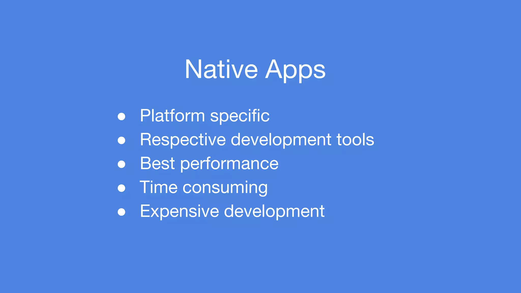 Native Apps 
● Platform specific 
● Respective development tools 
● Best performance 
● Time consuming 
● Expensive development 
 