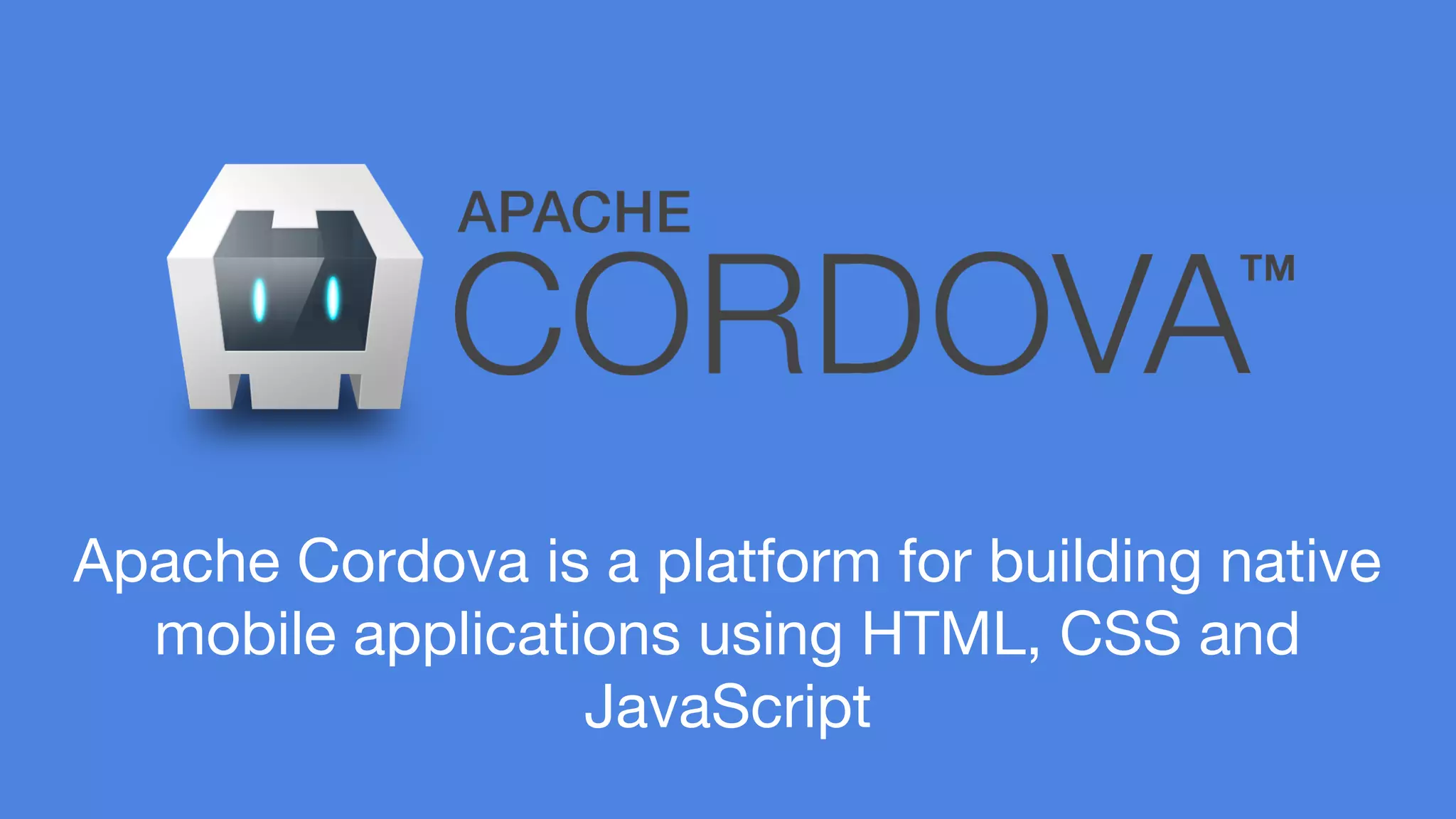 Apache Cordova is a platform for building native 
mobile applications using HTML, CSS and 
JavaScript 
 
