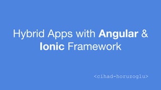 Hybrid Apps with Angular & 
Ionic Framework 
<cihad-horuzoglu> 
 