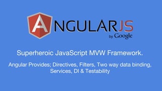 Superheroic JavaScript MVW Framework. 
Angular Provides; Directives, Filters, Two way data binding, 
Services, DI & Testability 
 