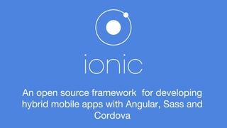 An open source framework for developing 
hybrid mobile apps with Angular, Sass and 
Cordova 
 