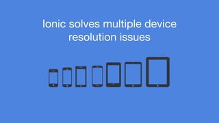 Ionic solves multiple device 
resolution issues 
 