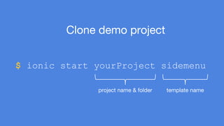 $ ionic start yourProject sidemenu 
template name 
Clone demo project 
project name & folder 
 