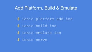 Add Platform, Build & Emulate 
$ ionic platform add ios 
$ ionic build ios 
$ ionic emulate ios 
$ ionic serve 
 