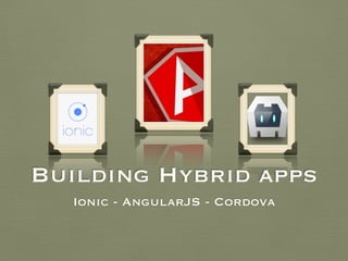 Building Hybrid apps
Ionic - AngularJS - Cordova
 