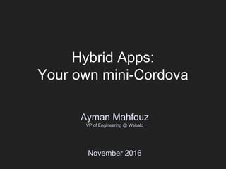 Hybrid Apps:
Your own mini-Cordova
Ayman Mahfouz
VP of Engineering @ Webalo
November 2016
 