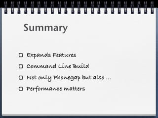 Summary

Expands Features
Command Line Build
Not only Phonegap but also ...
Performance matters
 