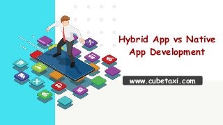 www.cubetaxi.com
Hybrid App vs Native
App Development
 