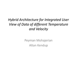 Hybrid Architecture for Integrated User
View of Data of different Temperature
and Velocity
Peyman Mohajerian
Altan Kendup
 