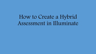 How to Create a Hybrid
Assessment in Illuminate
 