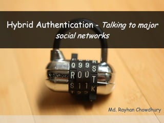 Hybrid Authentication - Talking to major
            social networks




                          Md. Rayhan Chowdhury
 
