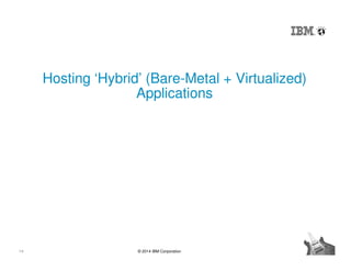 14 © 2014 IBM Corporation
Hosting ‘Hybrid’ (Bare-Metal + Virtualized)
Applications
 