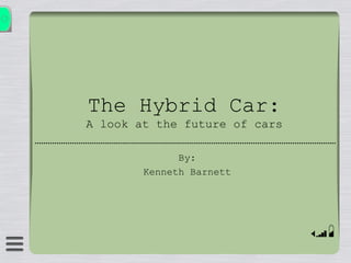 The Hybrid Car:
A look at the future of cars
By:
Kenneth Barnett
 