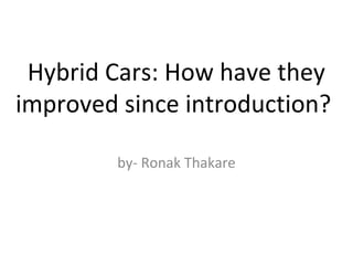 Hybrid Cars: How have they
improved since introduction?
by- Ronak Thakare
 