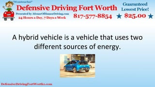 A hybrid vehicle is a vehicle that uses two
different sources of energy.
 