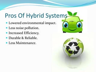 Pros Of Hybrid Systems
 Lowered environmental impact.
 Less noise pollution.
 Increased Efficiency.
 Durable & Reliabl...