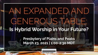AN EXPANDED AND
GENEROUS TABLE:
Is Hybrid Worship in Your Future?
Presbytery of Plains and Peaks
March 23, 2021 | 1:00-2:30 MDT
 