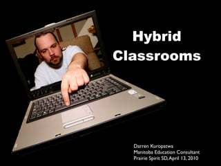 Hybrid
Classrooms




  Darren Kuropatwa
  Manitoba Education Consultant
  Prairie Spirit SD, April 13, 2010
 