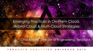 Chai Atreya, Director of Engineering, Teradata
Emerging Practices in On-Prem Cloud,
Hybrid-Cloud & Multi-Cloud Strategies
 