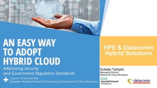 HPE & Datacomm
Hybrid Solutions
Sutedjo Tjahjadi,
Managing Director
Datacomm Cloud Business
 