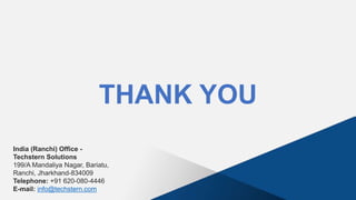 THANK YOU
India (Ranchi) Office -
Techstern Solutions
199/A Mandaliya Nagar, Bariatu,
Ranchi, Jharkhand-834009
Telephone: +91 620-080-4446
E-mail: info@techstern.com
 