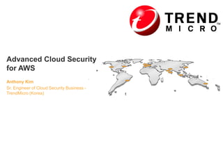 Advanced Cloud Security
for AWS
Anthony Kim
Sr. Engineer of Cloud Security Business TrendMicro (Korea)

 