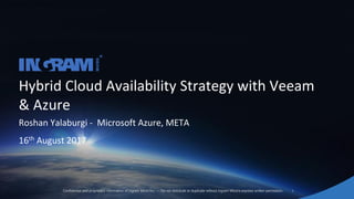 1Confidential and proprietary information of Ingram Micro Inc. — Do not distribute or duplicate without Ingram Micro's express written permission.
Hybrid Cloud Availability Strategy with Veeam
& Azure
Roshan Yalaburgi - Microsoft Azure, META
16th August 2017
 