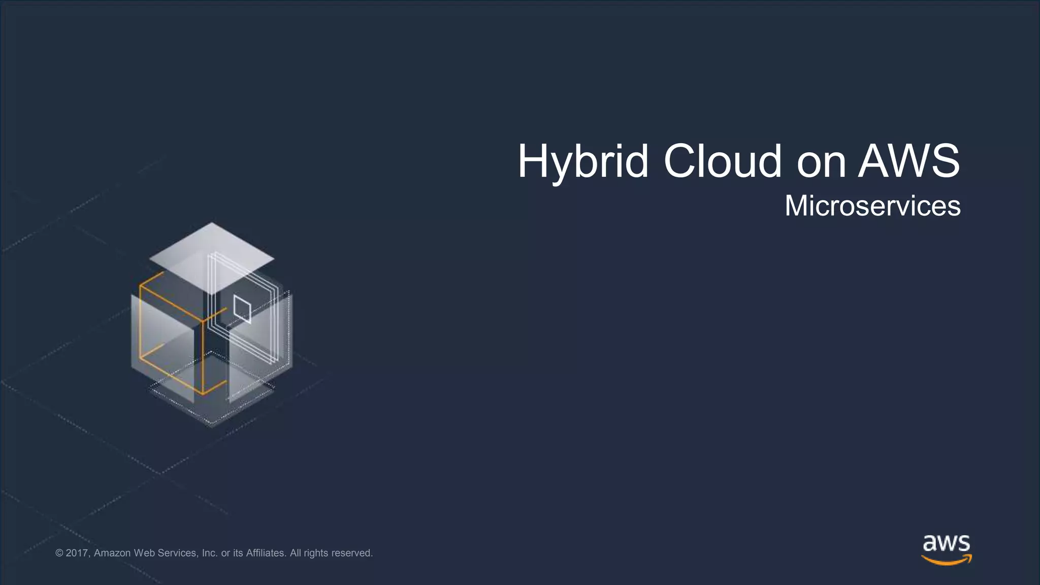 © 2018, Amazon Web Services, Inc. or its Affiliates. All rights reserved.© 2017, Amazon Web Services, Inc. or its Affiliates. All rights reserved.
Hybrid Cloud on AWS
Microservices
 