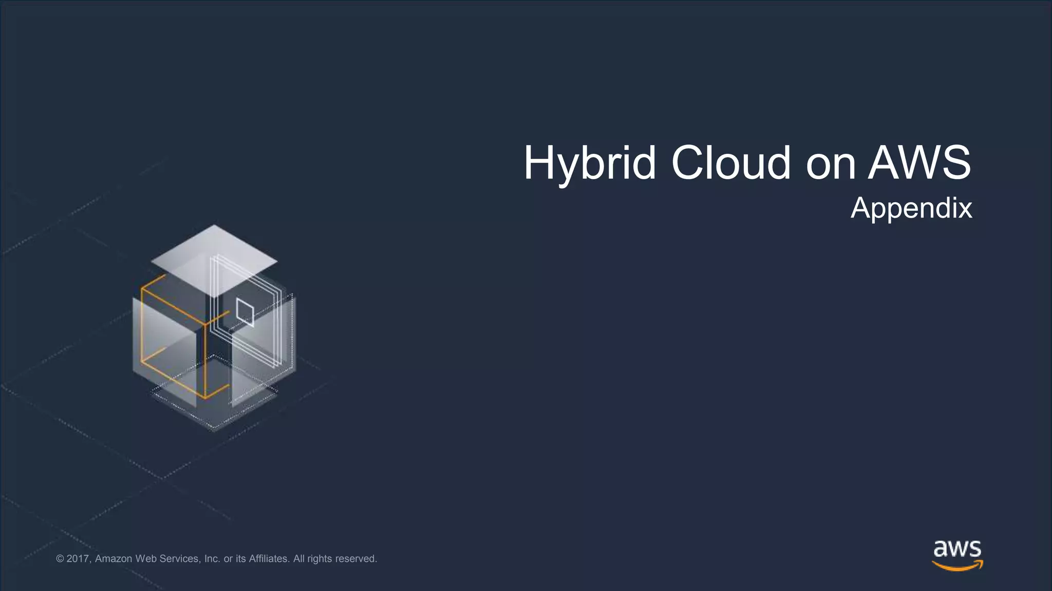 © 2018, Amazon Web Services, Inc. or its Affiliates. All rights reserved.© 2017, Amazon Web Services, Inc. or its Affiliates. All rights reserved.
Hybrid Cloud on AWS
Appendix
 