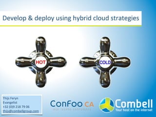 Develop	
  &	
  deploy	
  using	
  hybrid	
  cloud	
  strategies




Thijs	
  Feryn
Evangelist
+32	
  (0)9	
  218	
  79	
  06
thijs@combellgroup.com
 