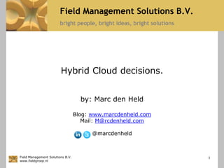 Hybrid Cloud decisions. by: Marc den Held Blog: www.marcdenheld.com Mail: M@rcdenheld.com @marcdenheld 1 