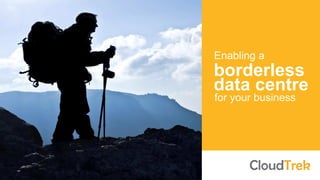 Enabling a
borderless
data centre
for your business
 