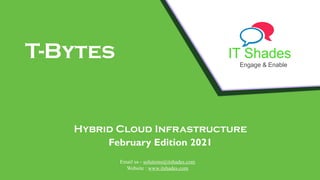 IT Shades
Engage & Enable
T-Bytes
Hybrid Cloud Infrastructure
February Edition 2021
Email us - solutions@itshades.com
Website : www.itshades.com
 