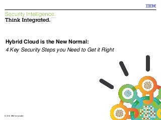 © 2014 IBM Corporation 
IBM Security 
Hybrid Cloud is the New Normal: 
4 Key Security Steps you Need to Get it Right 
1© 
2014 IBM Corporation 
 