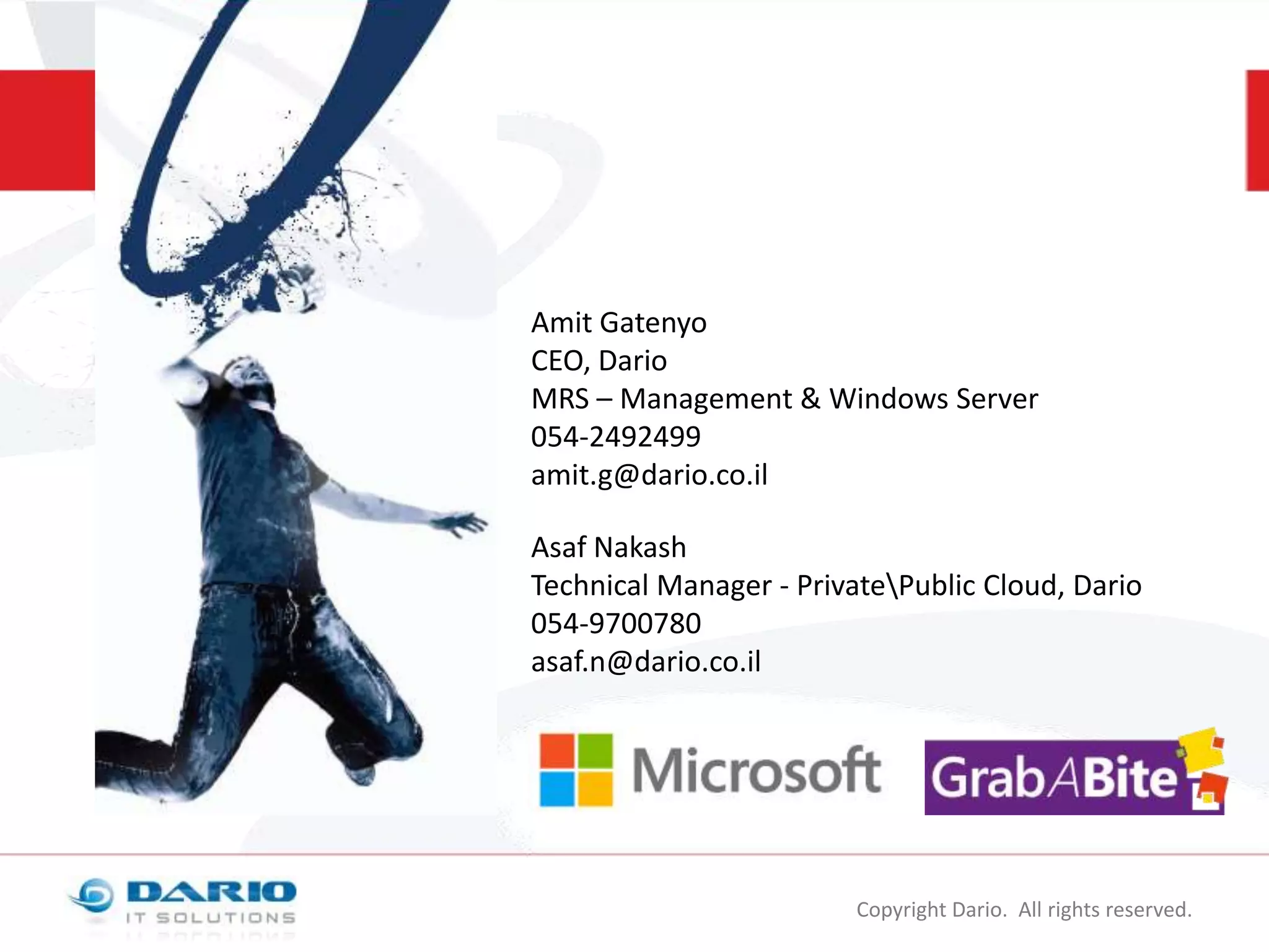 Amit Gatenyo
CEO, Dario
MRS – Management & Windows Server
054-2492499
amit.g@dario.co.il
Asaf Nakash
Technical Manager - PrivatePublic Cloud, Dario
054-9700780
asaf.n@dario.co.il

Copyright Dario. All rights reserved.

 