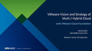 Confidential │ ©2018 VMware, Inc.
VMware Vision and Strategy of
Multi / Hybrid Cloud
with VMware Cloud Foundation
David Pasek
dpasek@vmware.com
VMware, Senior HCI Specialist
 