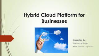 Hybrid Cloud Platform for
Businesses

Presented By:
Lakshman Singh
Email: lakshman.singh@live.in

 