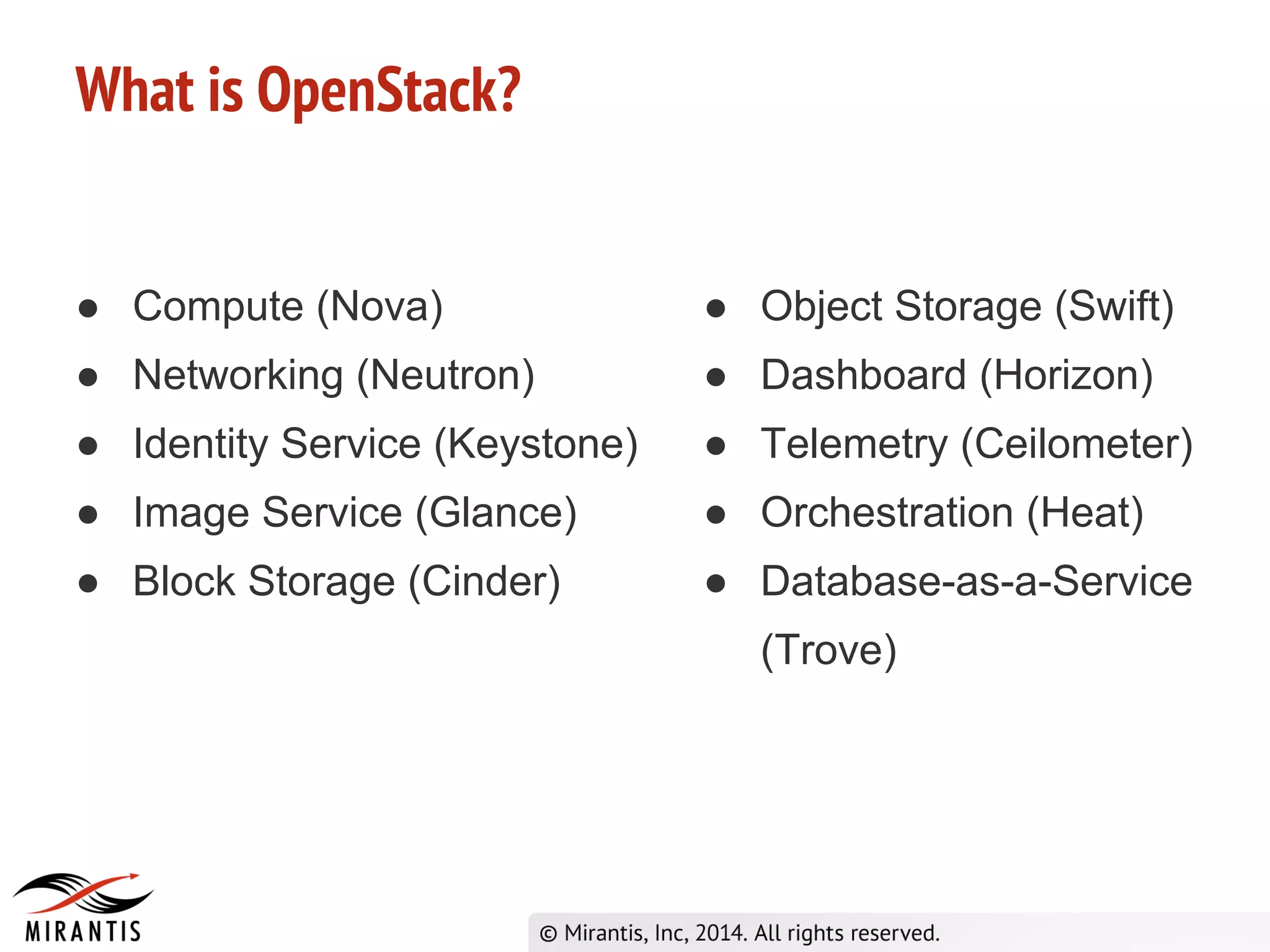 ● Compute (Nova)
● Networking (Neutron)
● Identity Service (Keystone)
● Image Service (Glance)
● Block Storage (Cinder)
What is OpenStack?
● Object Storage (Swift)
● Dashboard (Horizon)
● Telemetry (Ceilometer)
● Orchestration (Heat)
● Database-as-a-Service
(Trove)
 