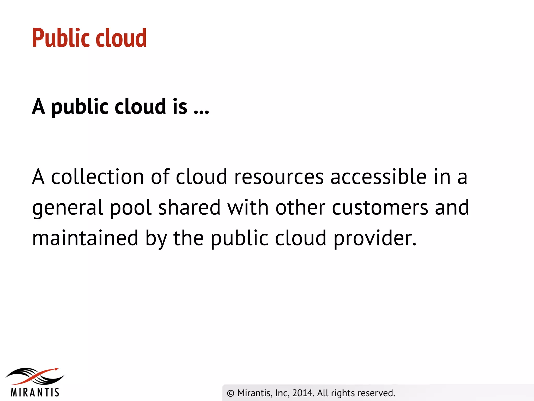 Public cloud
A public cloud is ...
A collection of cloud resources accessible in a
general pool shared with other customers and
maintained by the public cloud provider.
 
