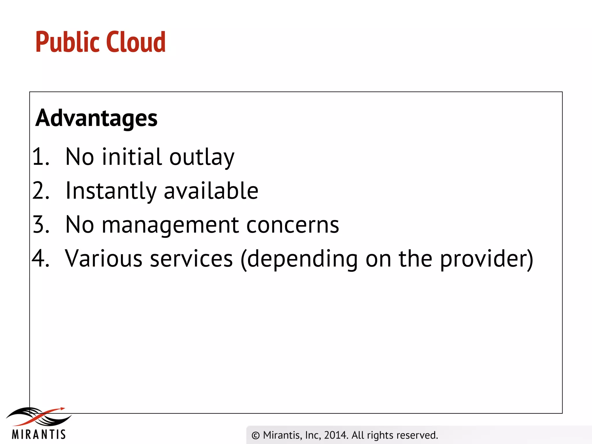 Public Cloud
Advantages
1. No initial outlay
2. Instantly available
3. No management concerns
4. Various services (depending on the provider)
 