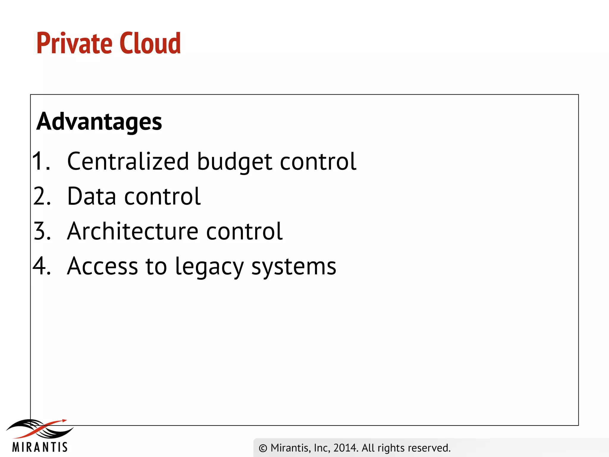 Private Cloud
Advantages
1. Centralized budget control
2. Data control
3. Architecture control
4. Access to legacy systems
 