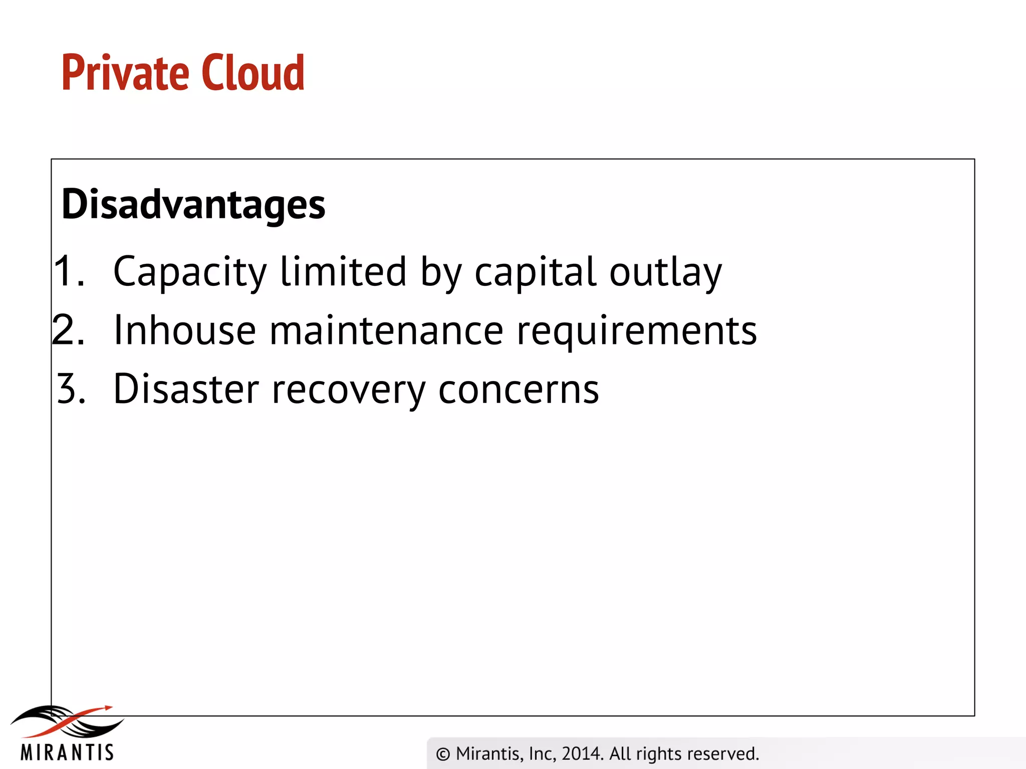 Private Cloud
Disadvantages
1. Capacity limited by capital outlay
2. Inhouse maintenance requirements
3. Disaster recovery concerns
 