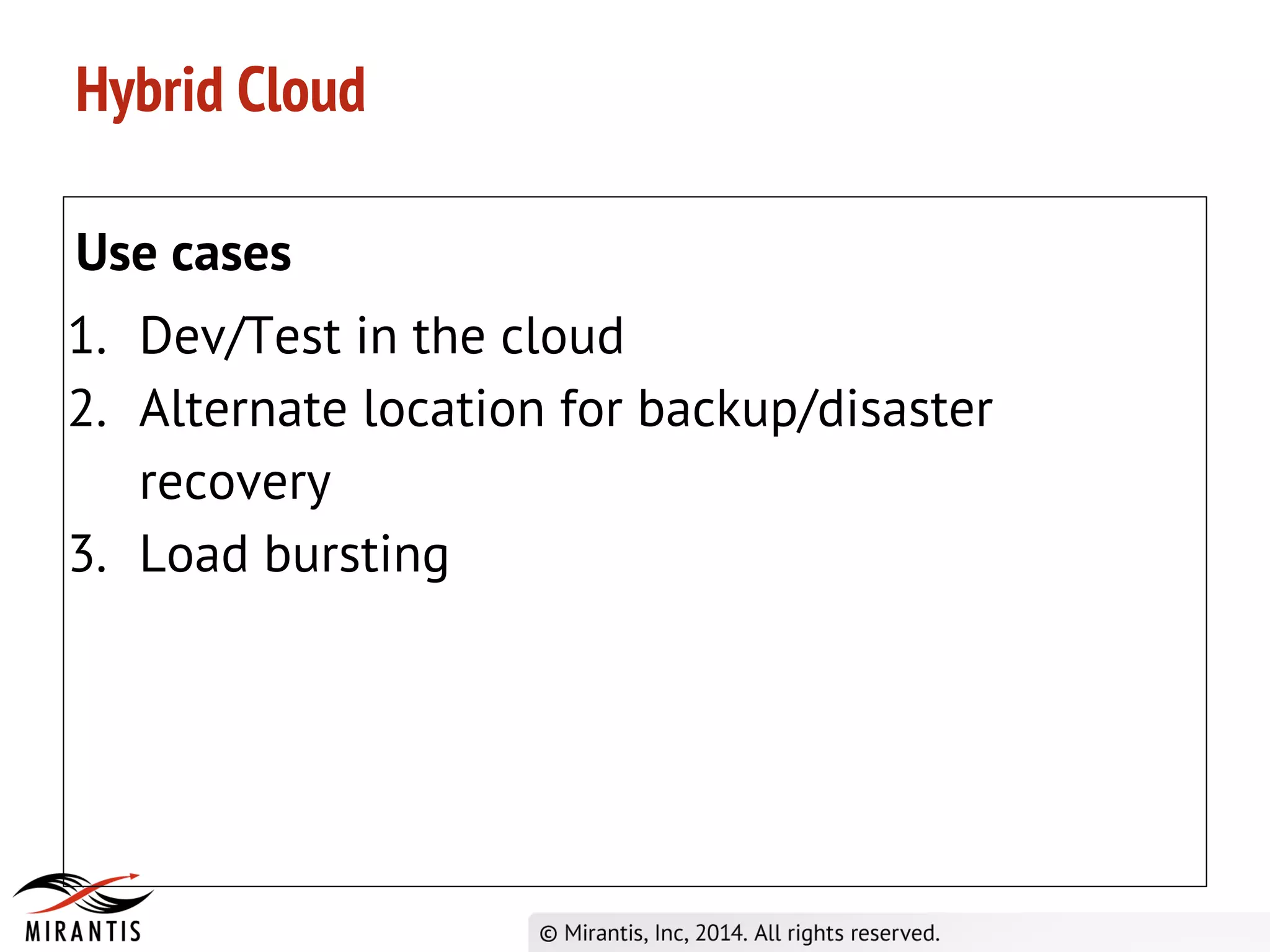 Hybrid Cloud
Use cases
1. Dev/Test in the cloud
2. Alternate location for backup/disaster
recovery
3. Load bursting
 
