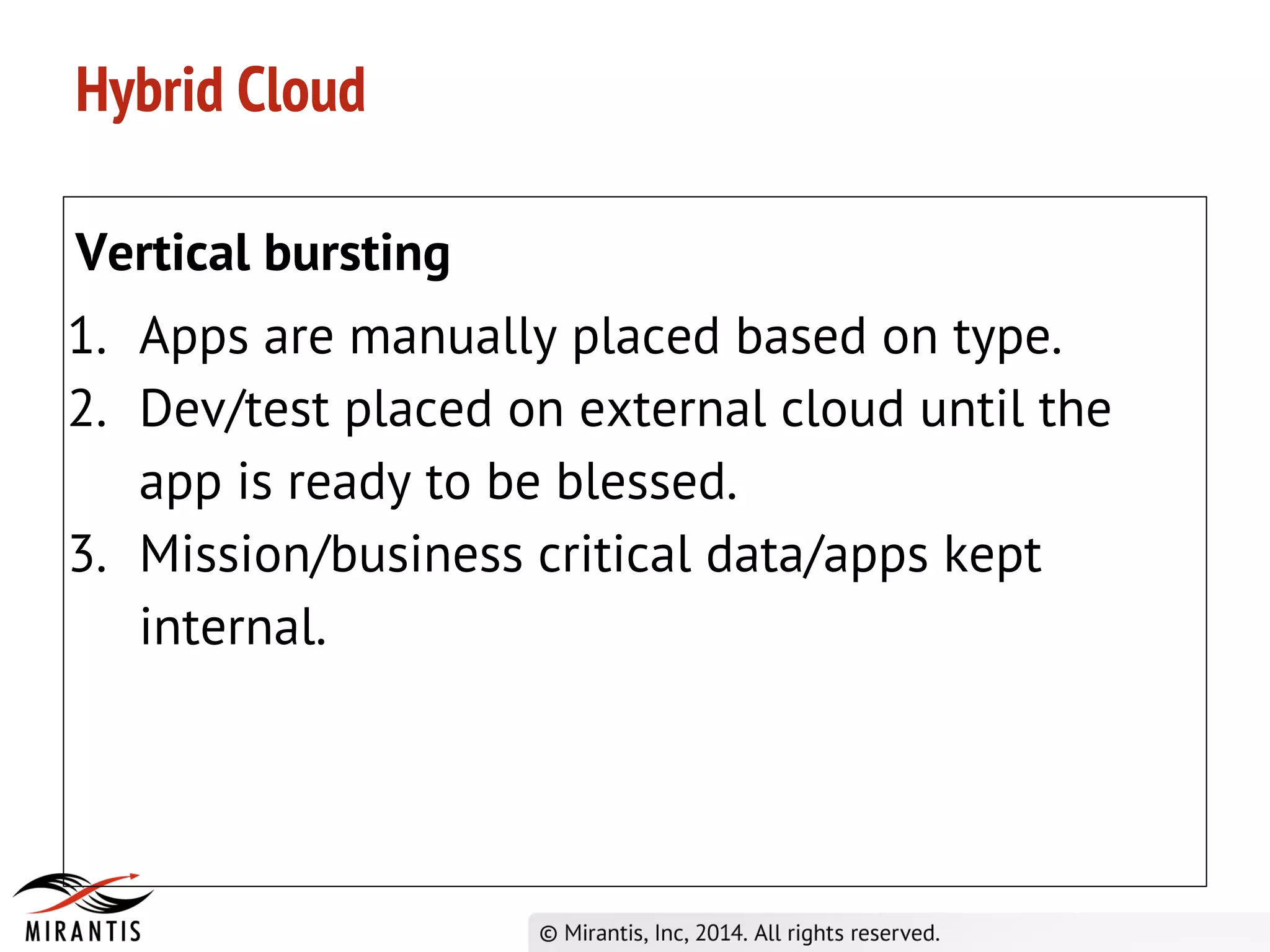 Hybrid Cloud
Vertical bursting
1. Apps are manually placed based on type.
2. Dev/test placed on external cloud until the
app is ready to be blessed.
3. Mission/business critical data/apps kept
internal.
 