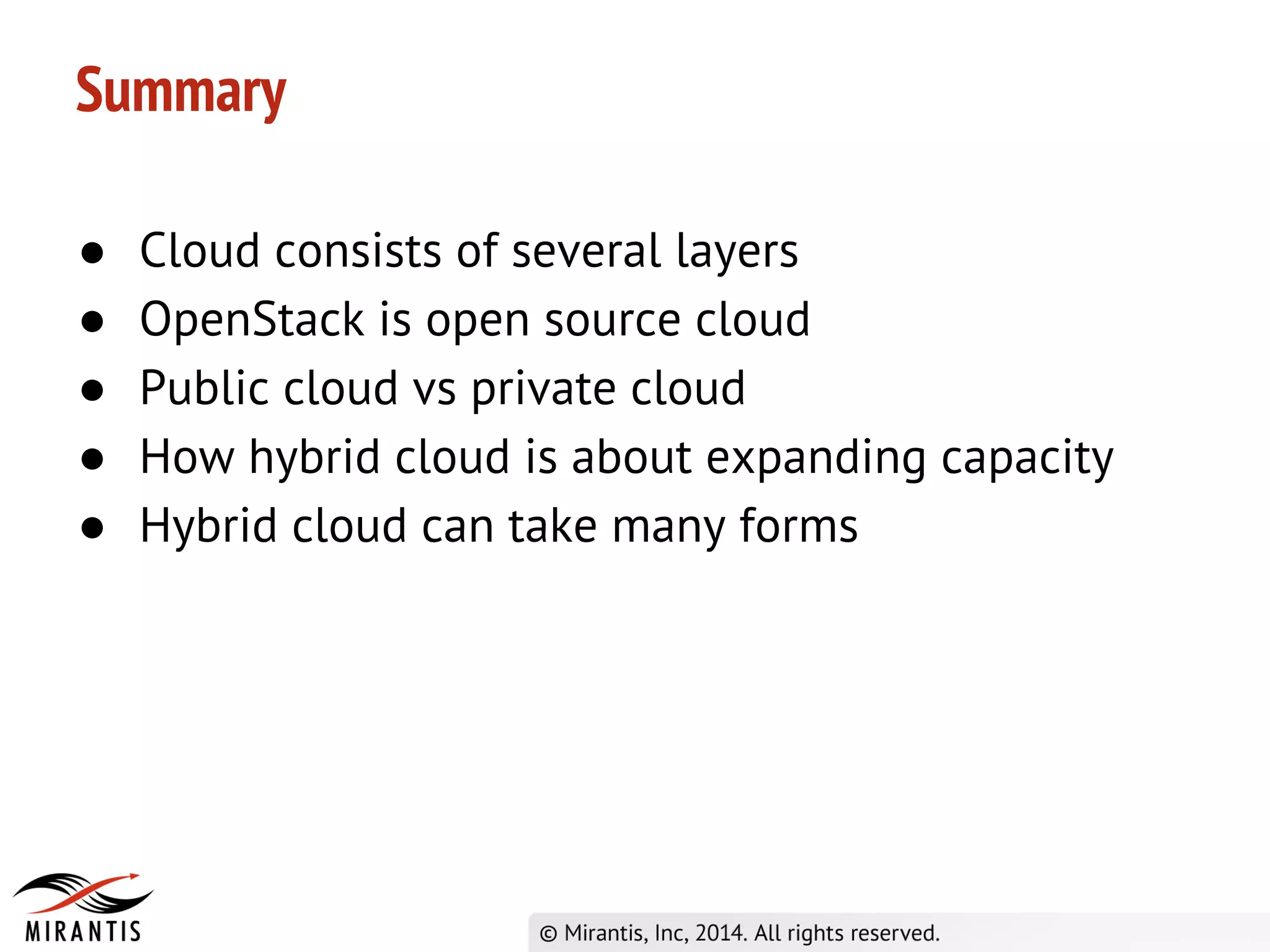 ● Cloud consists of several layers
● OpenStack is open source cloud
● Public cloud vs private cloud
● How hybrid cloud is about expanding capacity
● Hybrid cloud can take many forms
Summary
 