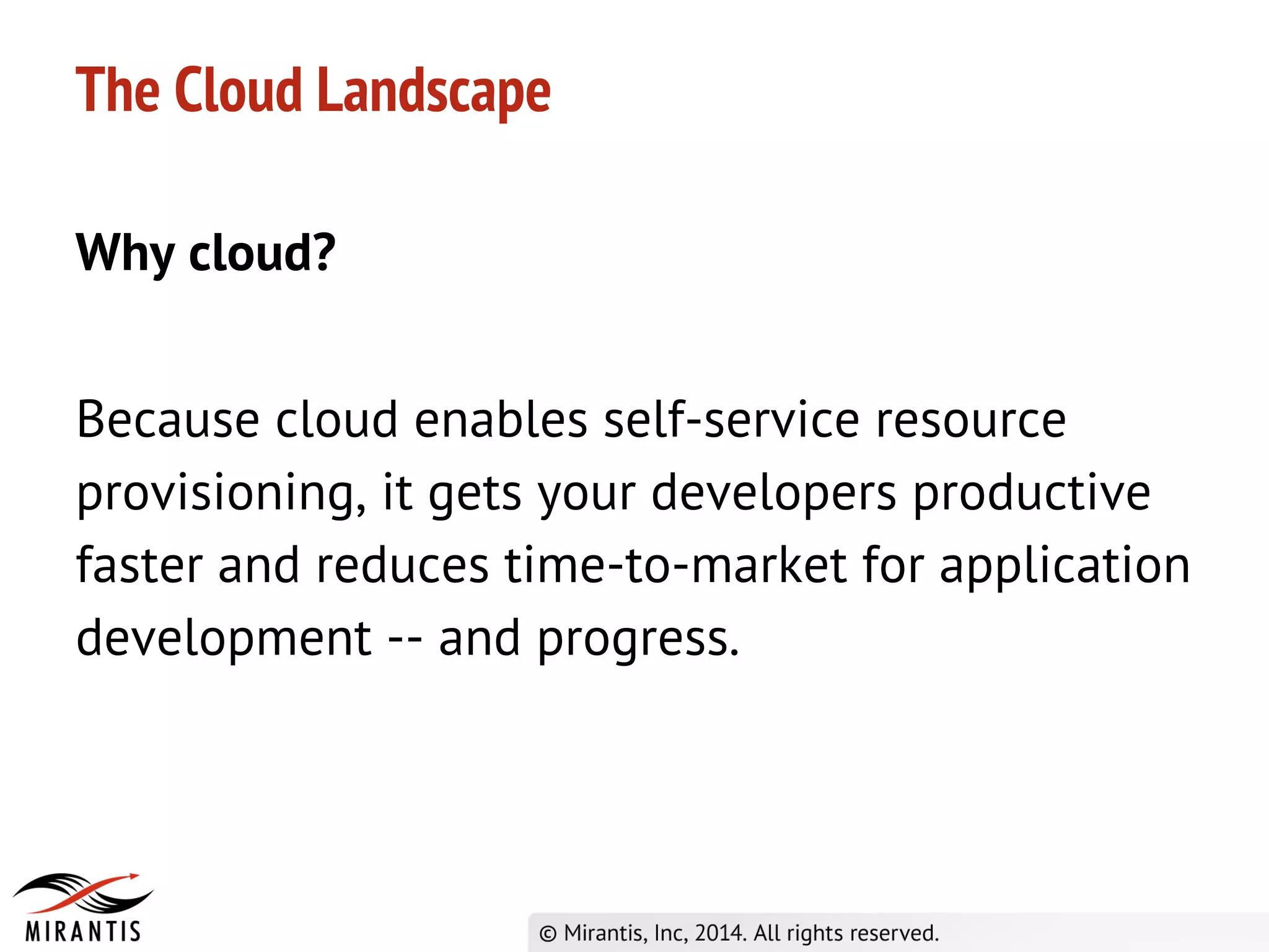 Why cloud?
Because cloud enables self-service resource
provisioning, it gets your developers productive
faster and reduces time-to-market for application
development -- and progress.
The Cloud Landscape
 