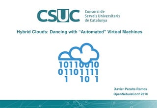 Hybrid Clouds: Dancing with “Automated” Virtual Machines
Xavier Peralta Ramos
OpenNebulaConf 2018
 
